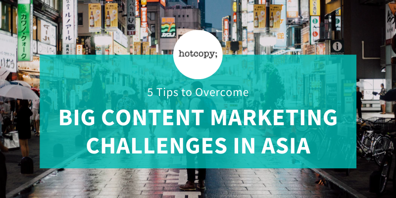 Making It Happen: 5 Tips To Overcome Big Content Marketing Challenges In Asia